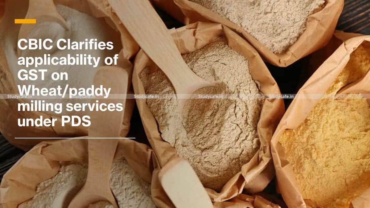 CBIC Clarifies applicability of GST on Wheat/paddy milling services under PDS