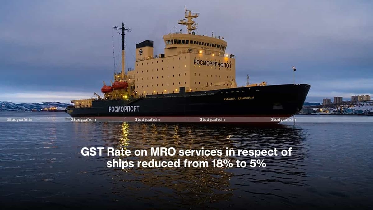 GST Rate on MRO services in respect of ships reduced from 18% to 5%