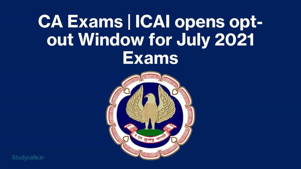 CA Exams | ICAI opens opt-out Window for July 2021 Exams