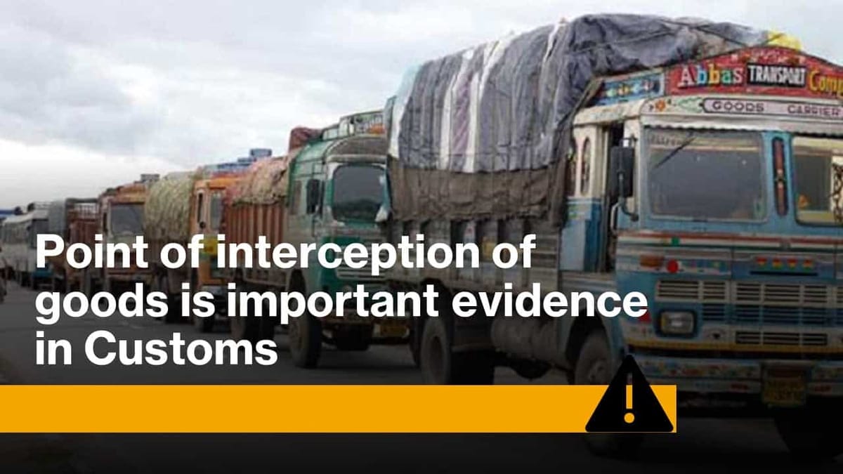 Point of interception of goods is important evidence in Customs
