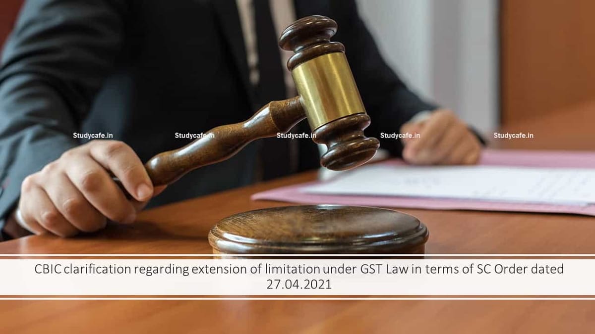 CBIC clarification regarding extension of limitation under GST Law in terms of SC Order dated 27.04.2021