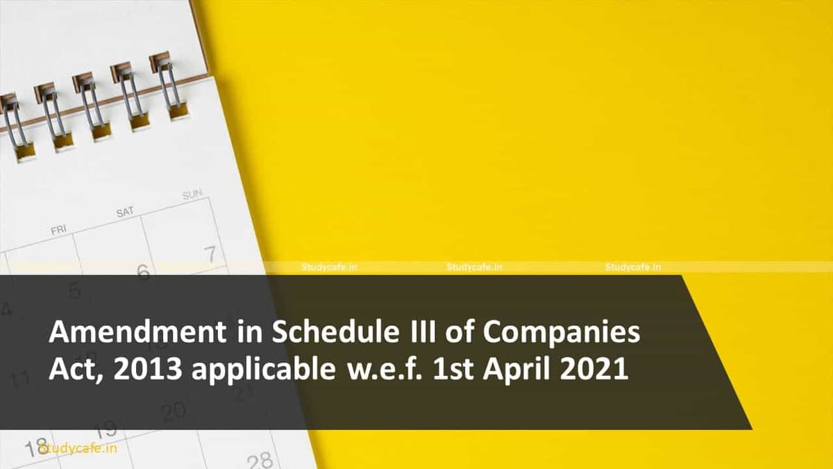 Amendment in Schedule III of Companies Act, 2013 applicable w.e.f. 1st April, 2021