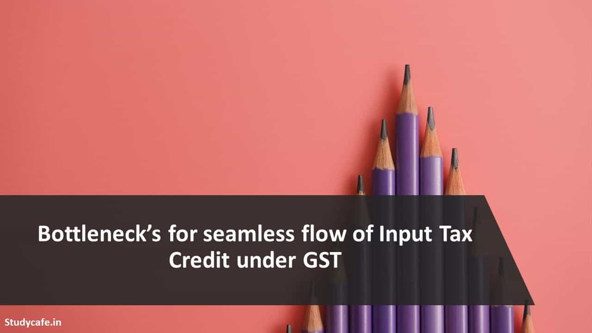 Bottleneck’s for seamless flow of Input Tax Credit under GST