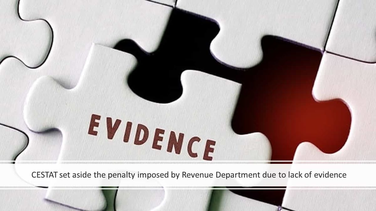 CESTAT set aside the penalty imposed by Revenue Department due to lack of evidence