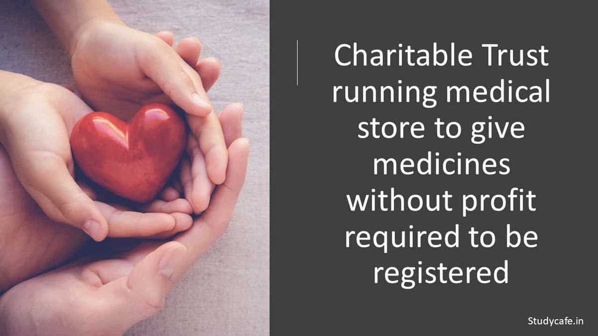 Charitable Trust running medical store to give medicines without profit required to be registered