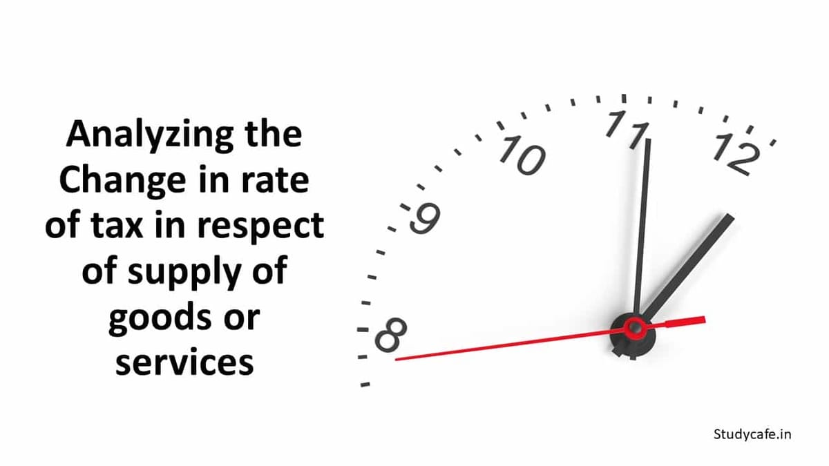 Analyzing the Change in rate of tax in respect of supply of goods or services