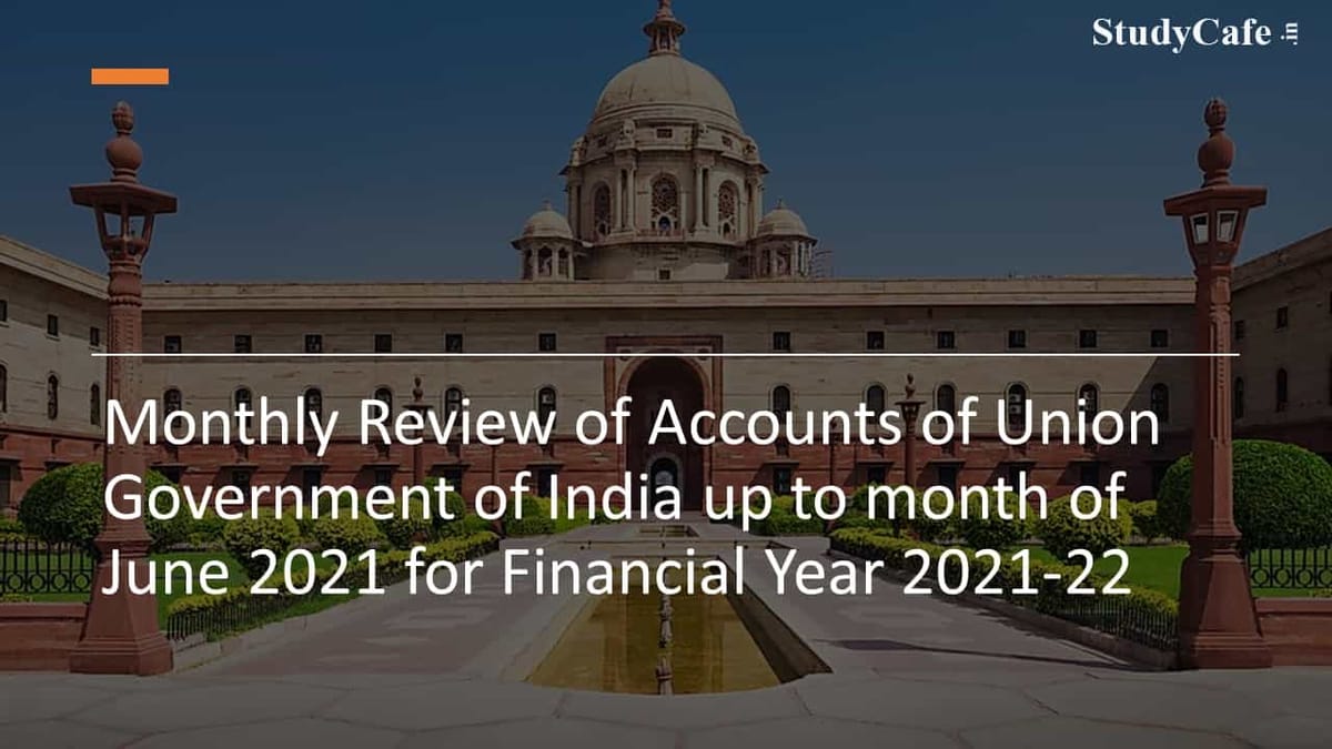 Monthly Review of Accounts of Union Government of India upto month of June 2021 for Financial Year 2021-22