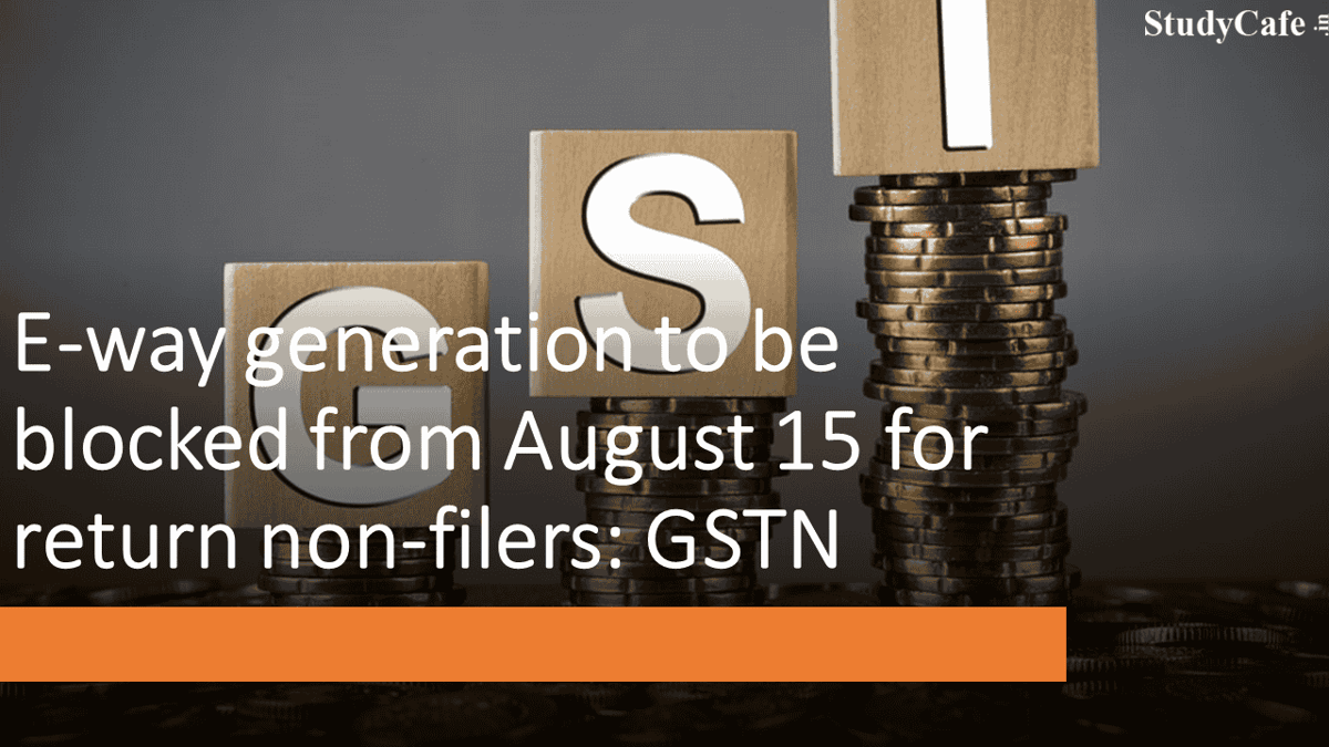 E-way Generation to be blocked from August 15 for return non-filers: GSTN