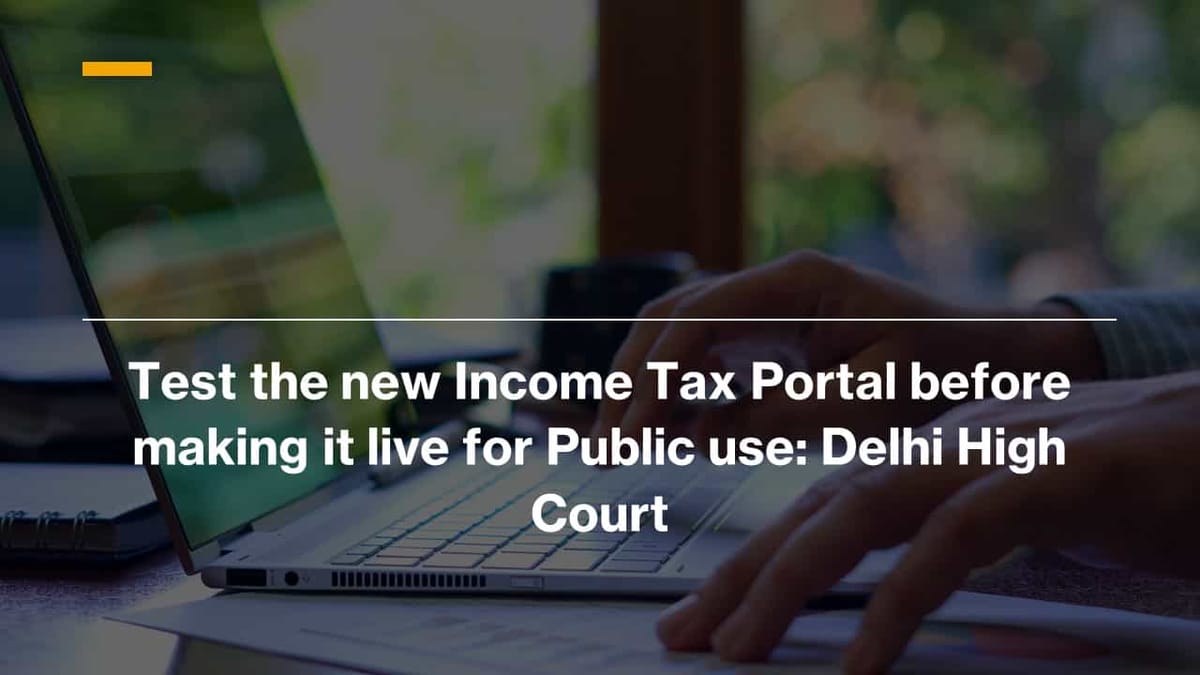 Test the new Income Tax Portal before making it live for Public use: Delhi High Court