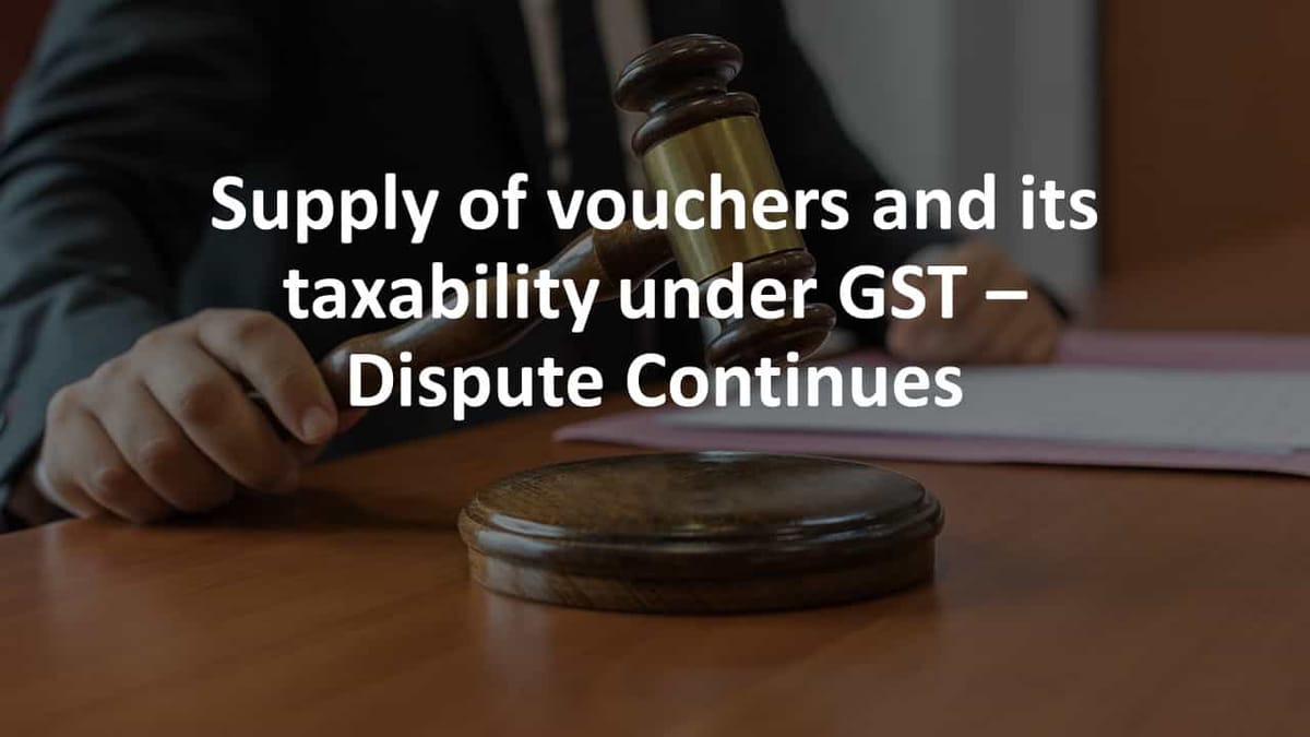 Supply of vouchers and it’s taxability under GST – Dispute Continues