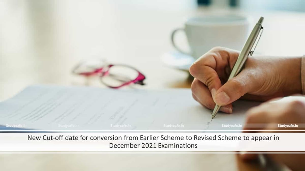 New Cut-off date for conversion from Earlier Scheme to Revised Scheme to appear in December 2021 Examinations