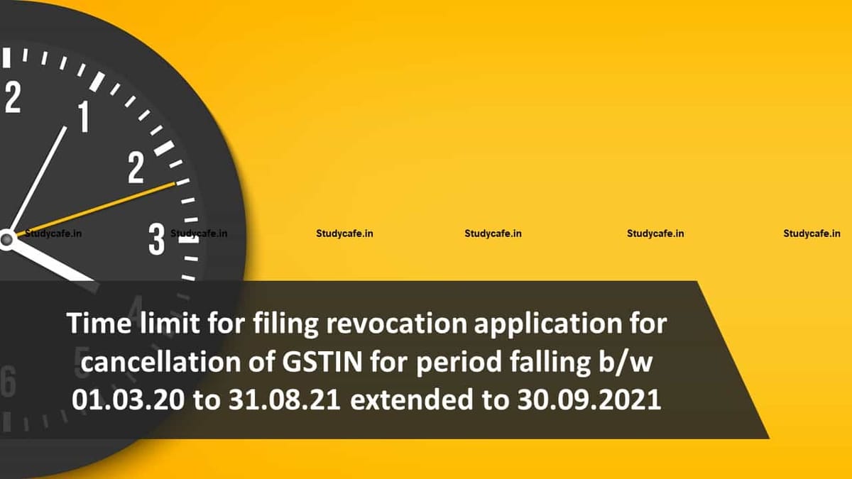 Time limit for filing revocation application for cancellation of GSTIN for period falling b/w 01.03.20 to 31.08.21 extended to 30.09.2021