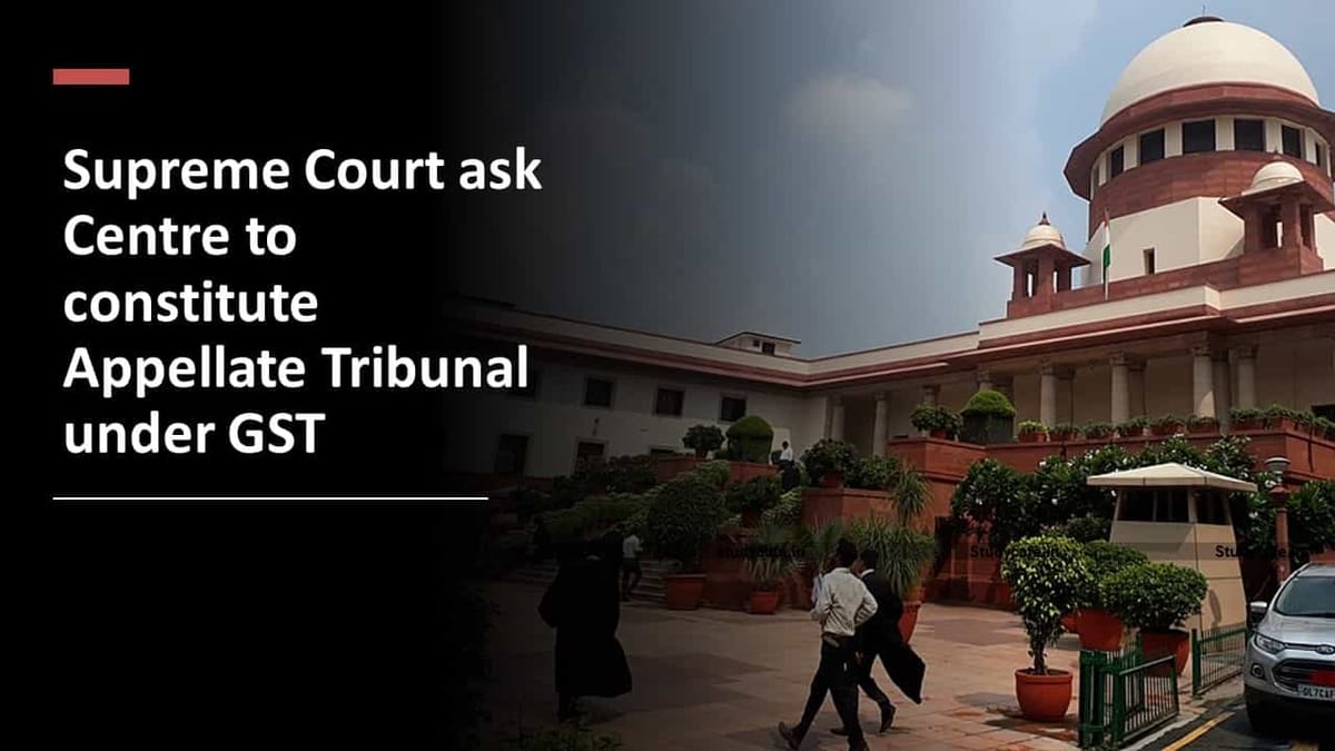 Supreme Court ask Centre to constitute Appellate Tribunal under GST