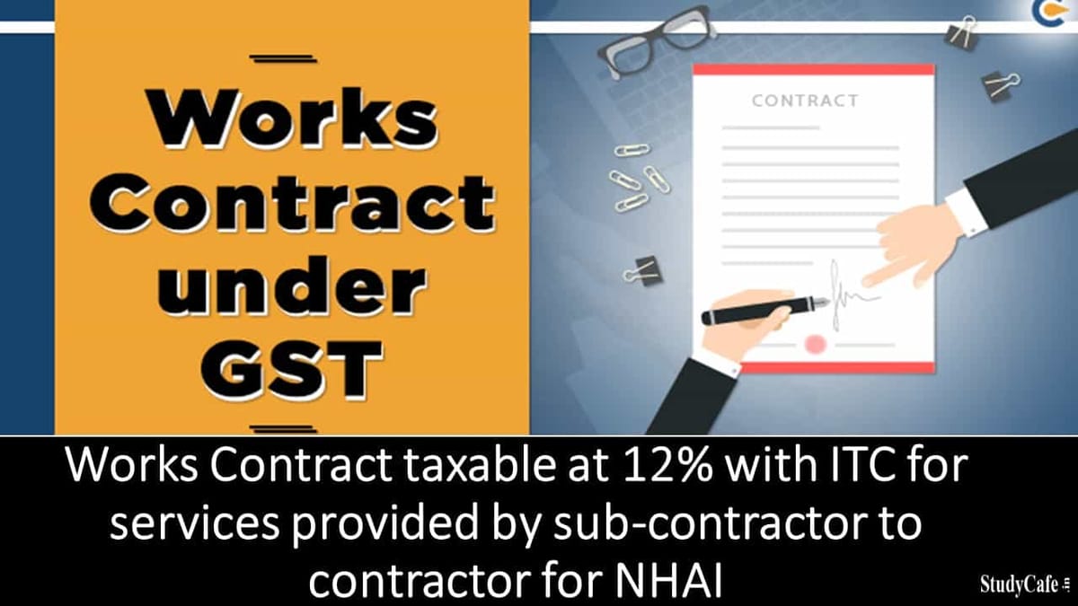 Works Contract taxable at 12% with ITC for services provided by sub-contractor to contractor for NHAI