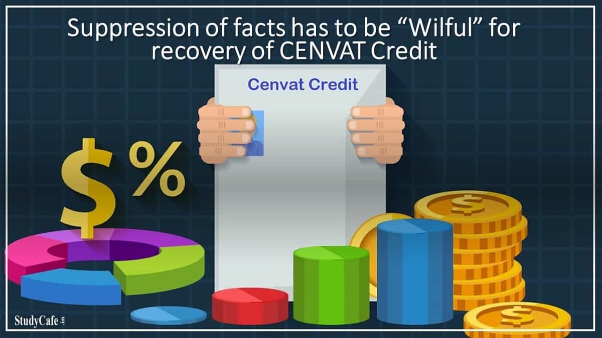 Suppression of facts has to be “Wilful” for recovery of CENVAT Credit