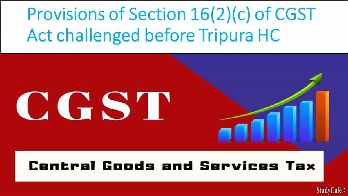 Provisions of Section 16(2)(c) of CGST Act challenged before Tripura HC