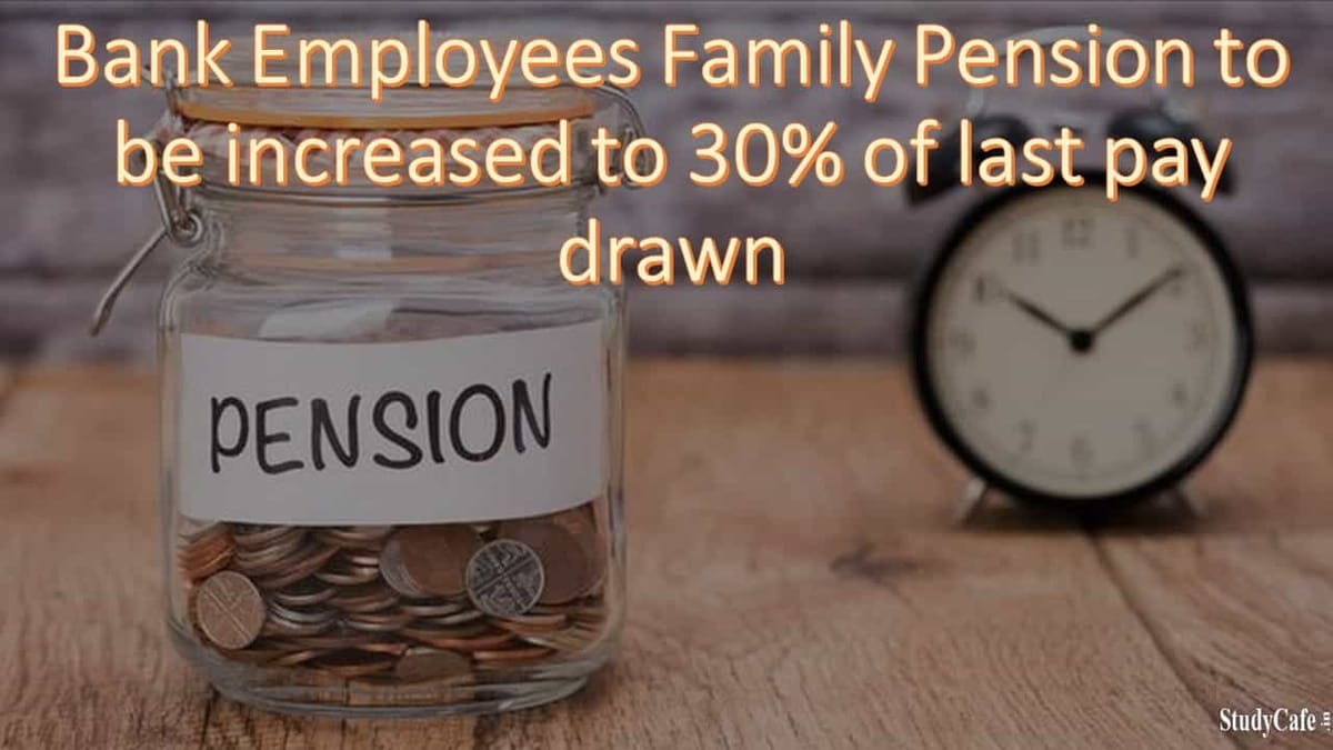 Bank Employees Family Pension to be increased to 30% of last pay drawn