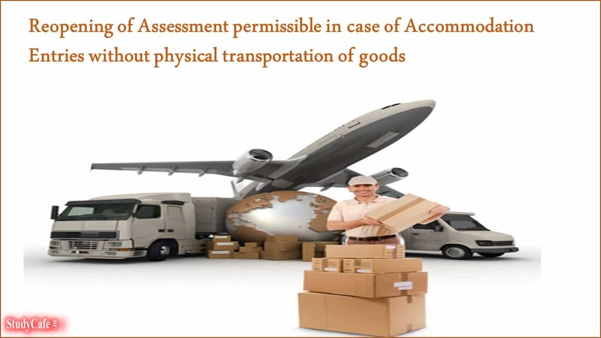 Reopening of Assessment permissible in case of Accommodation Entries without physical transportation of goods
