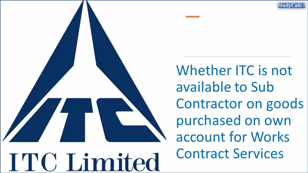 Whether ITC is not available to Sub Contractor on goods purchased on own account for Works Contract Services