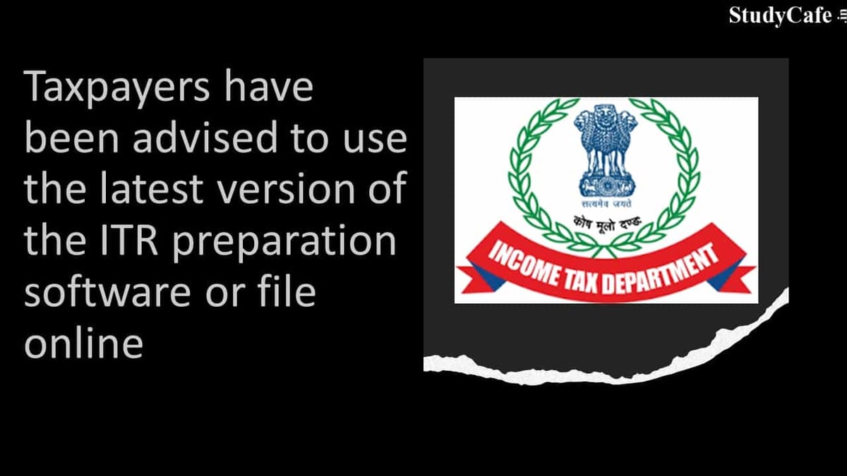 Taxpayers have been advised to use the latest version of the ITR preparation software or file ITR online
