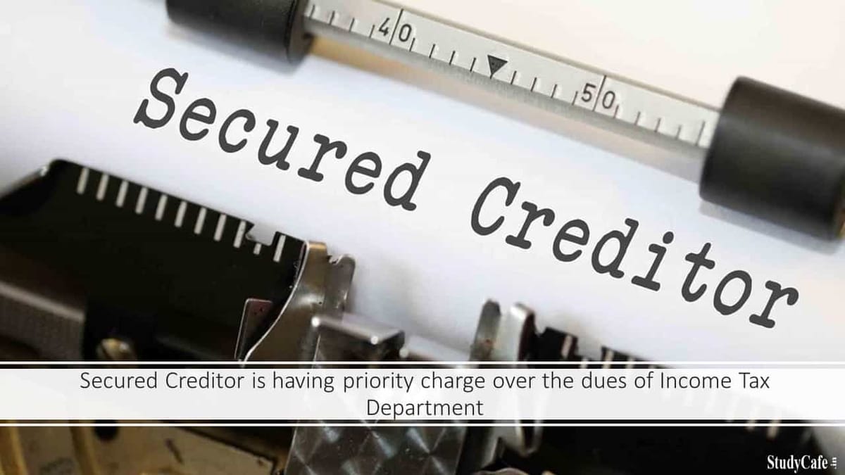 Secured Creditor is having priority charge over the dues of Income Tax Department