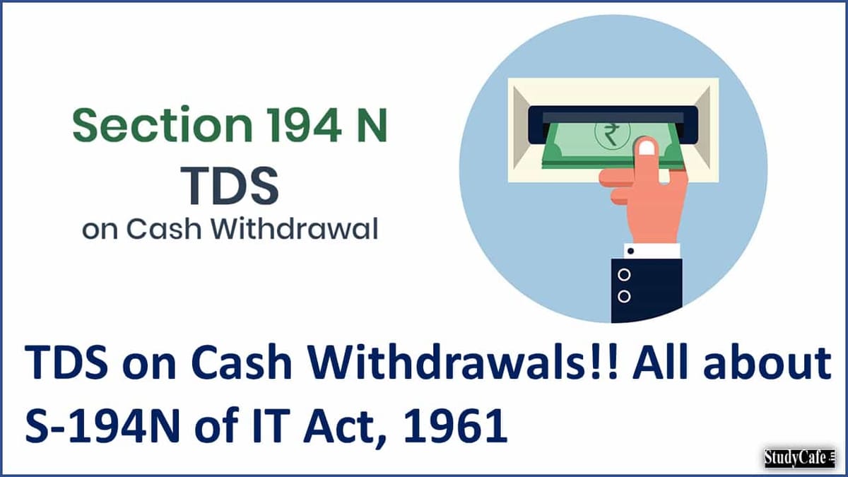 TDS on Cash Withdrawals!! All about S-194N of IT Act, 1961
