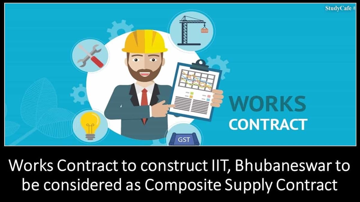 Works Contract to construct IIT, Bhubaneswar to be considered as Composite Supply Contract