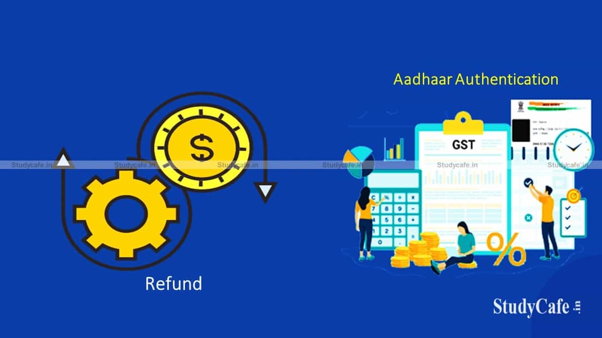 CBIC notifies Aadhaar authentication rules for filing of Application for Revocation of Cancellation of GSTN & Refund