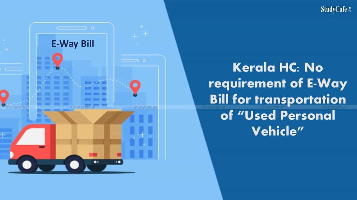 Kerala HC: No requirement of E-Way Bill for transportation of “Used Personal Vehicle”
