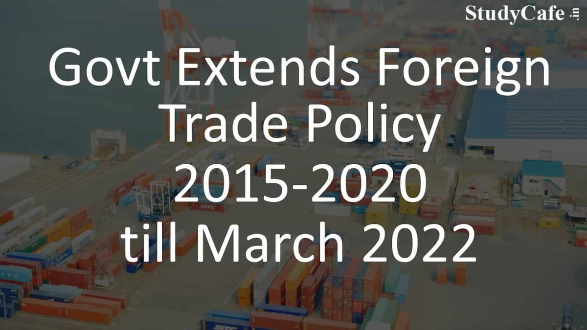 Govt Extends Foreign Trade Policy 2015-2020 till March 2022