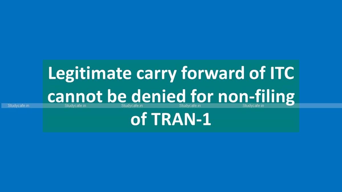 Legitimate carry forward of ITC cannot be denied for non-filing of TRAN-1