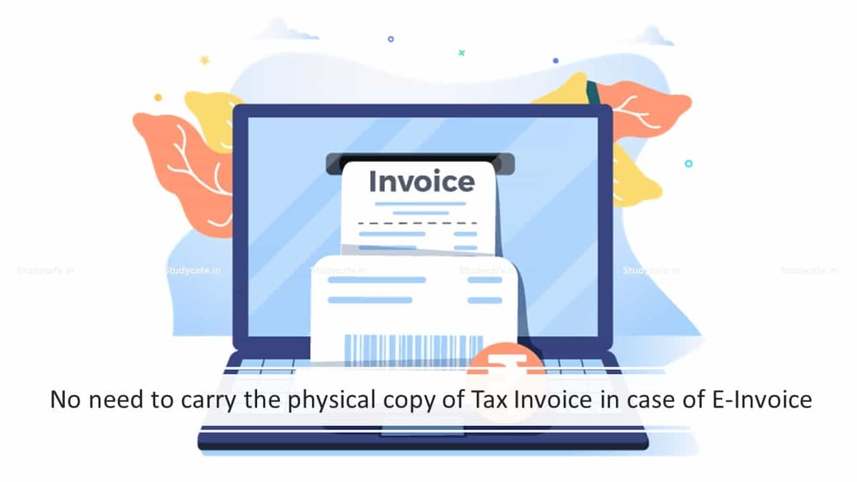 No need to carry the physical copy of Tax Invoice in case of E-Invoice