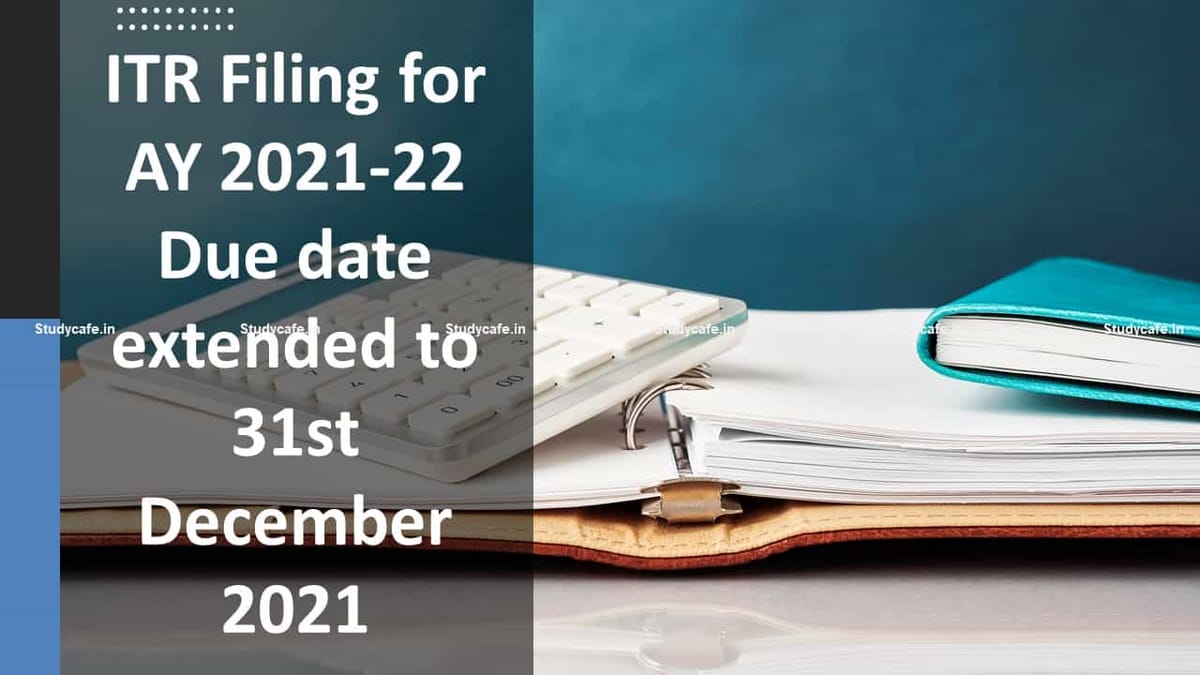 ITR Filing Due date for FY 2020-21 Extended to 31st December 2021
