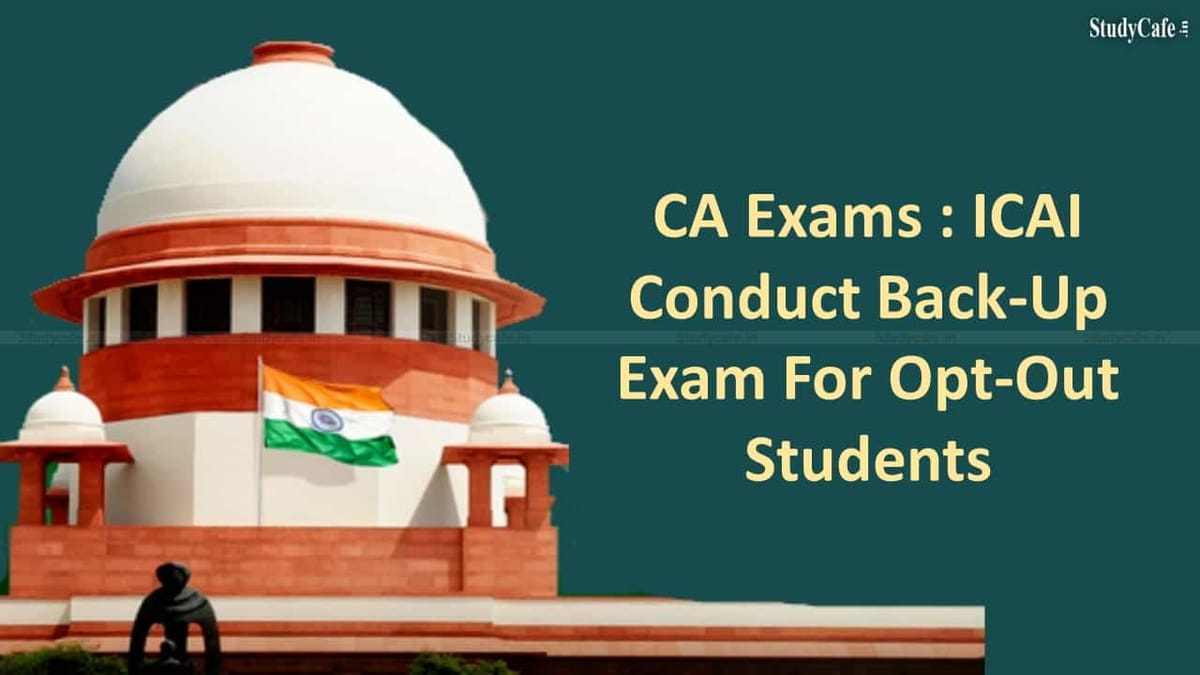 CA Exams : Will Consider Opt-Out Students’ Plea For Back-Up Exam ICAI informs Supreme Court