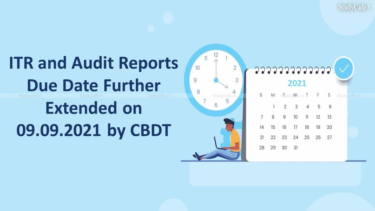 ITR and Audit Reports Due Date Further Extended on 09.09.2021 by CBDT