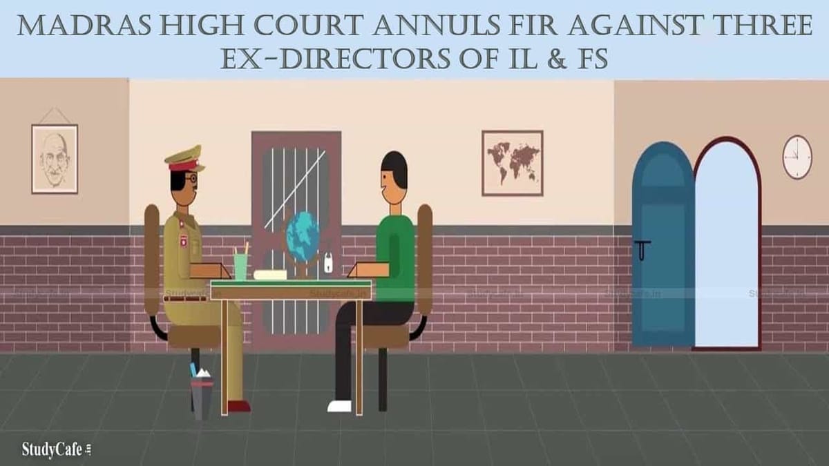 Madras High Court annuls FIR against three Ex-Directors of IL & FS but refrains from providing ‘Clean Chit’