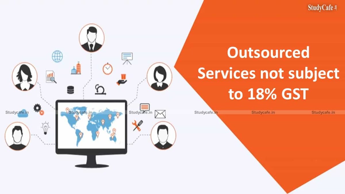 Relief for the BPO industry: the government has clarified that outsourced services will not be subject to the 18% GST