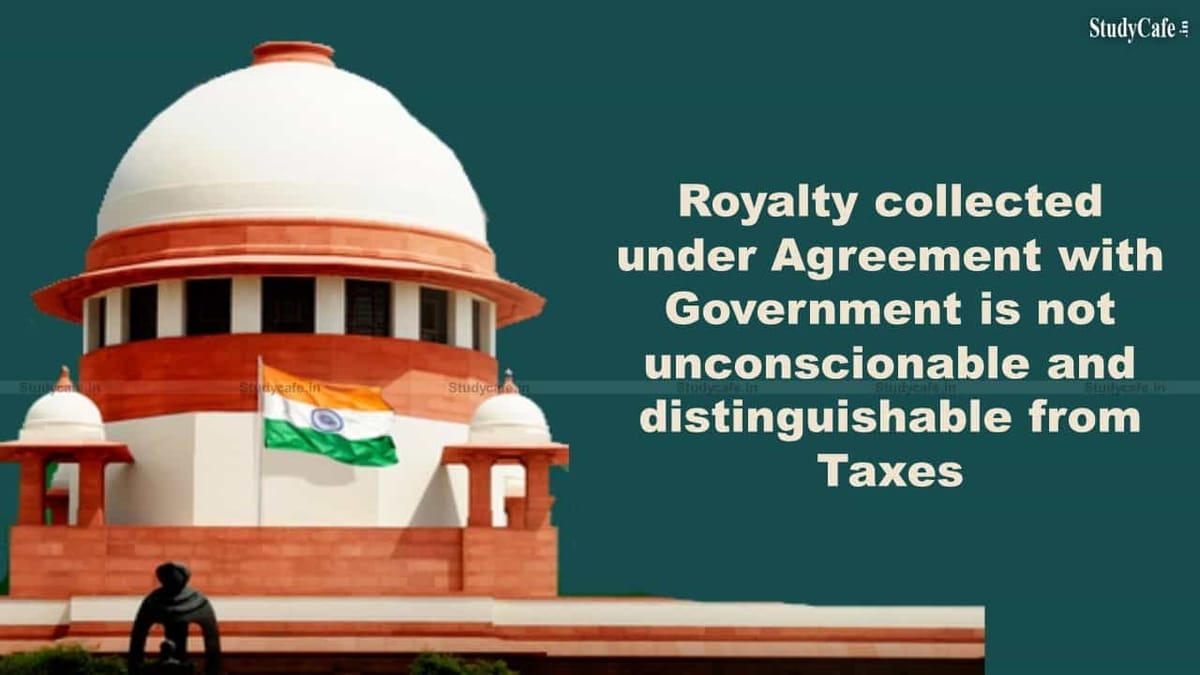 Royalty collected under Agreement with Government is not unconscionable and distinguishable from Taxes