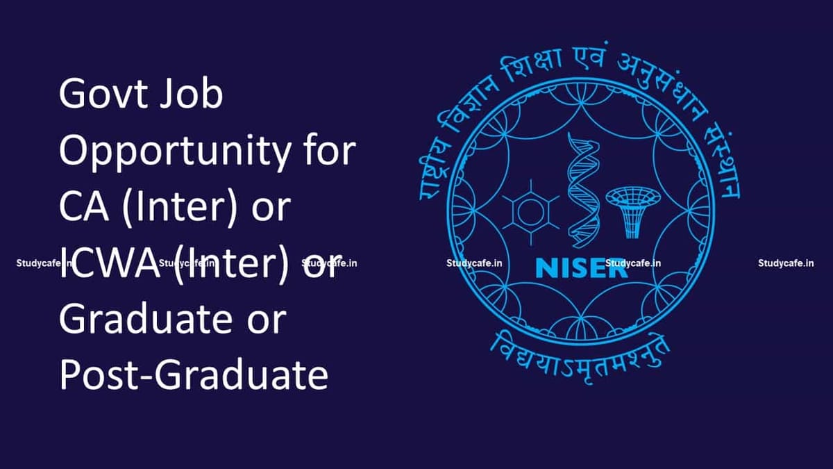 Govt Job Opportunity for CA (Inter) or ICWA (Inter) or Graduate or Post Graduate at NISER