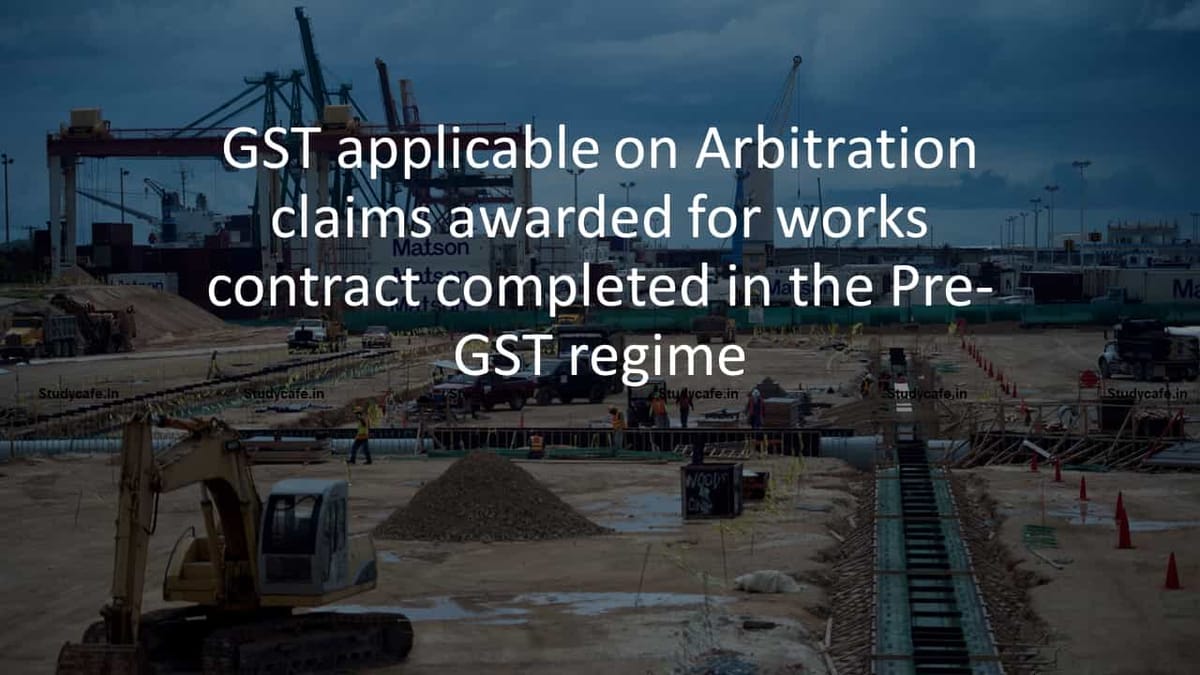 GST applicable on Arbitration claims awarded for works contract completed in the Pre-GST regime