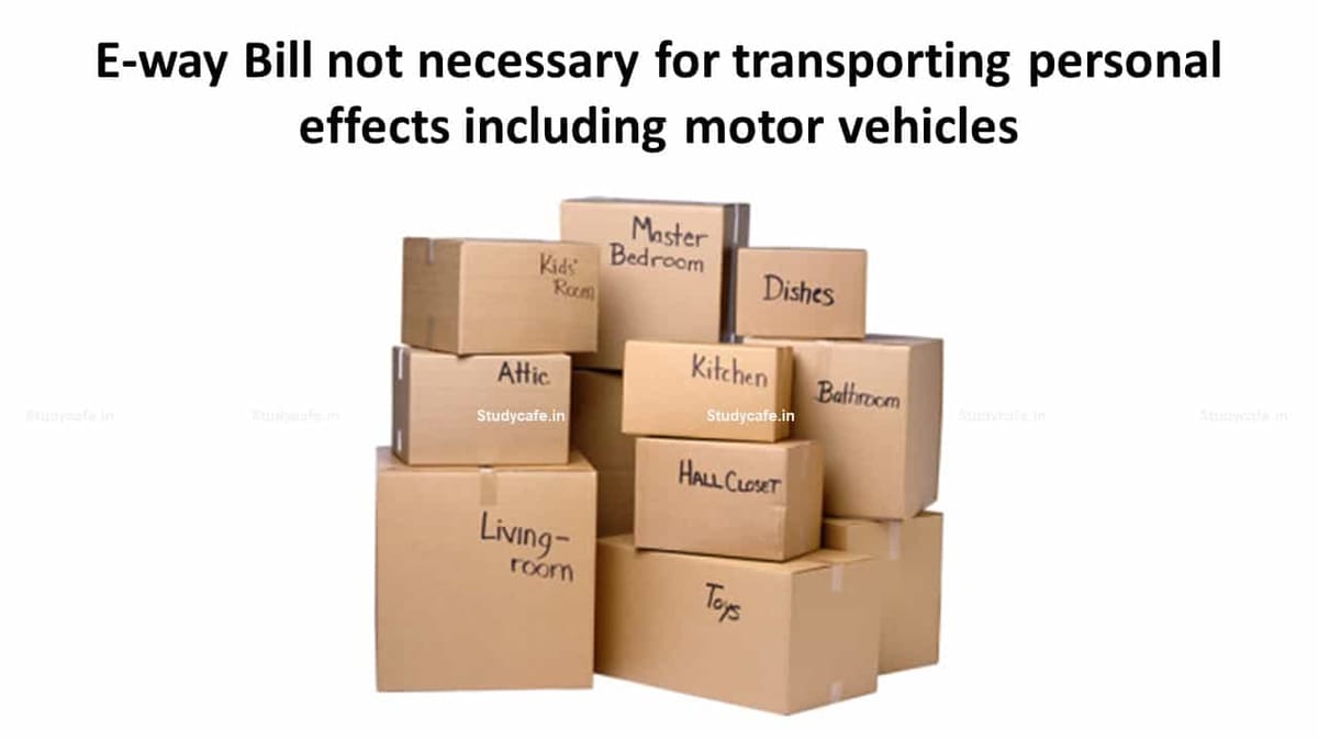 E-way Bill not necessary for transporting personal effects including motor vehicles