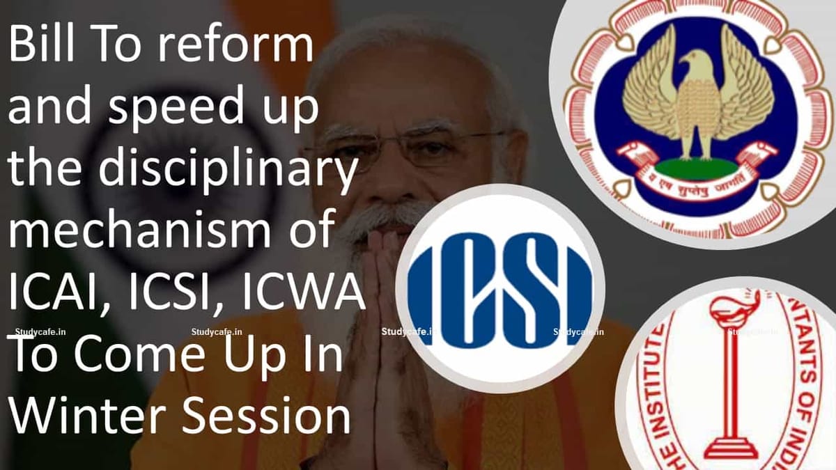 Bill To reform and speed up the disciplinary mechanism of ICAI, ICSI, ICWA To Come Up In Winter Session