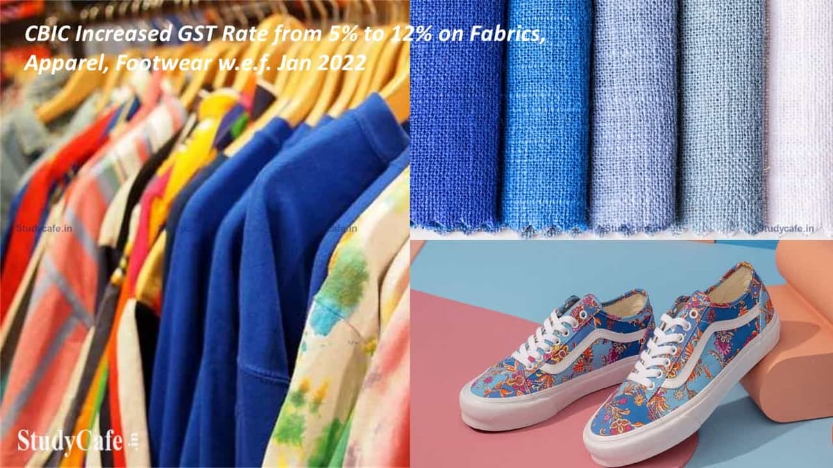 CBIC Increased GST Rate from 5% to 12% on Fabrics, Apparel, Footwear w.e.f. Jan 2022