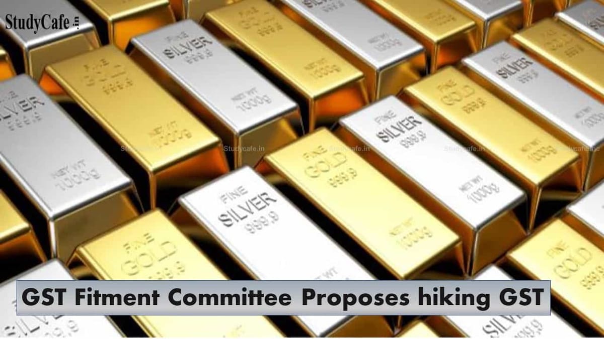 GST Fitment Committee proposes hiking GST Slabs and on Gold and Silver 