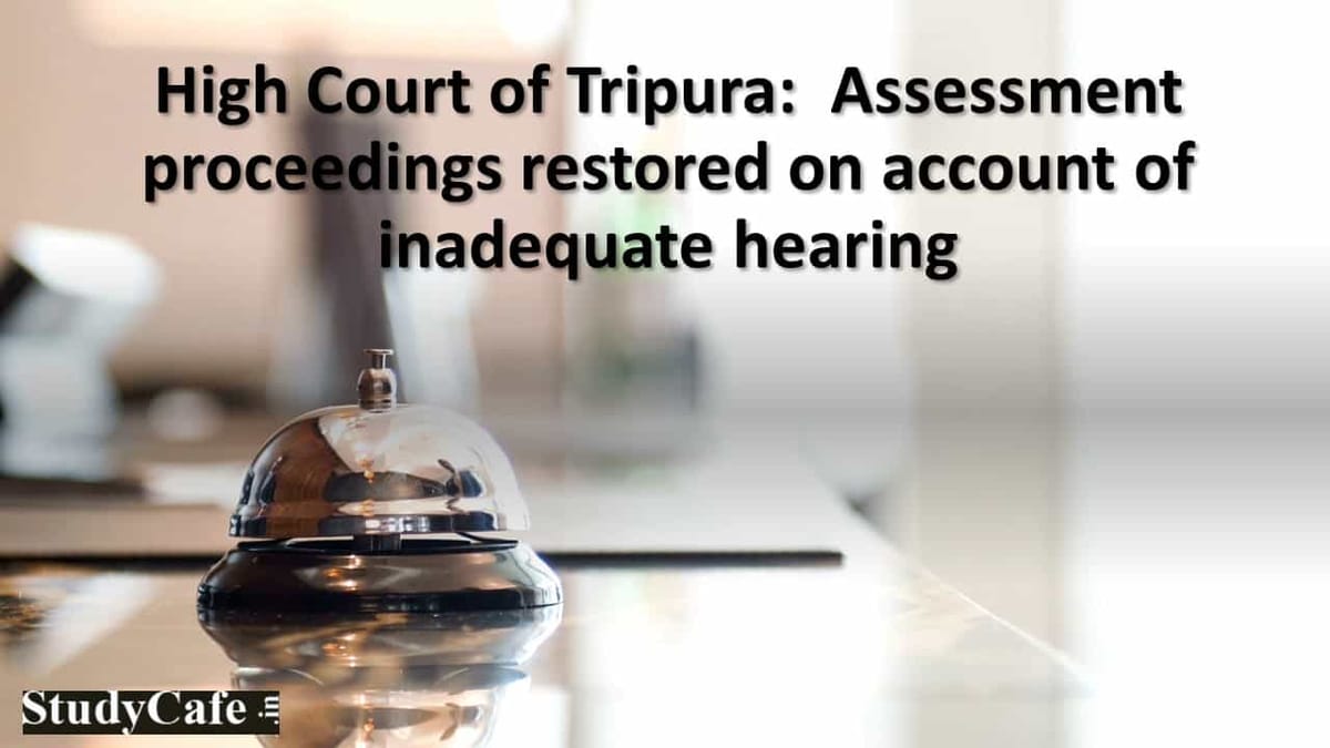 High Court of Tripura:  Assessment proceedings restored on account of inadequate hearing