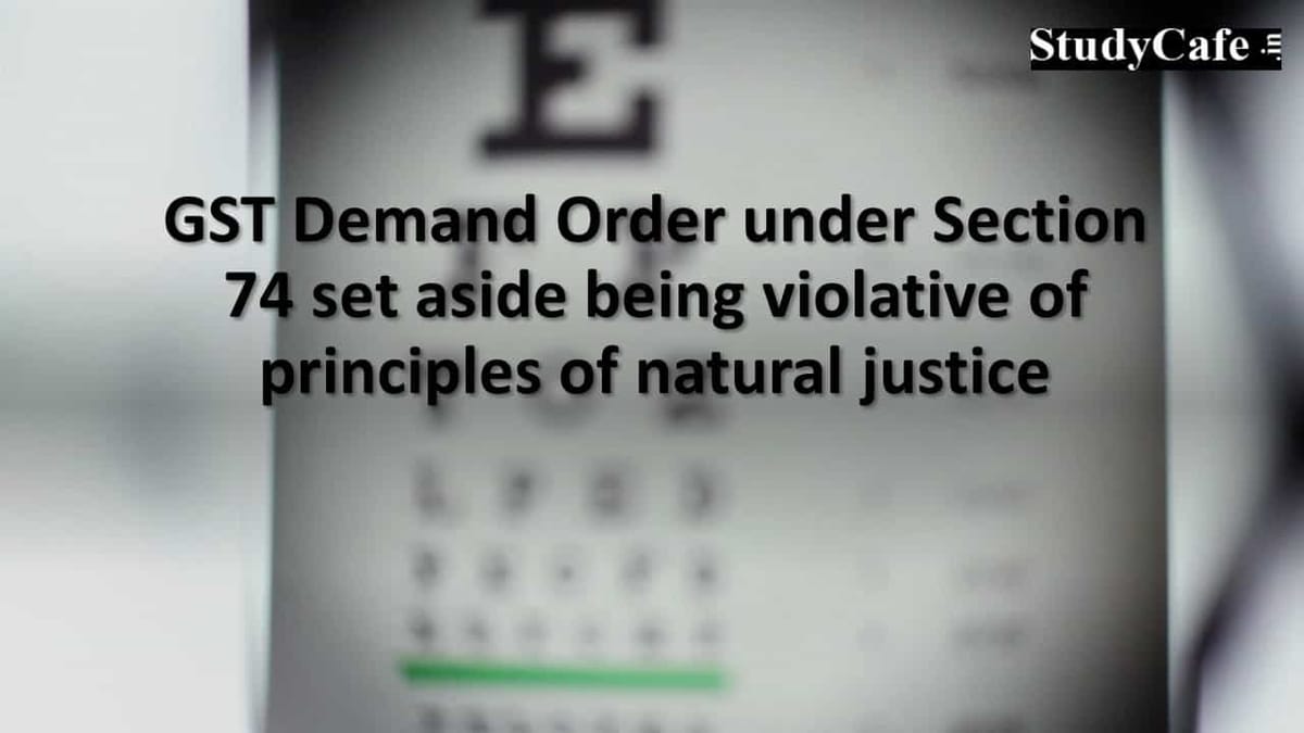 GST Demand Order under Section 74 set aside being violative of principles of natural justice