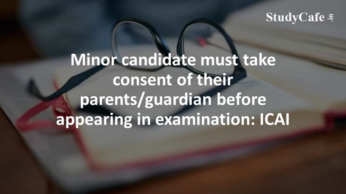 Minor candidate must take consent of their parents/guardian before appearing in examination: ICAI