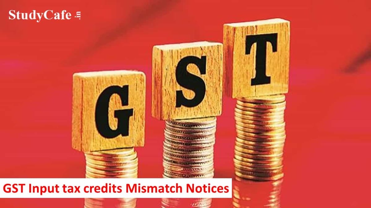 GST Authorities issuing GST Input tax credits Mismatch Notices to firms