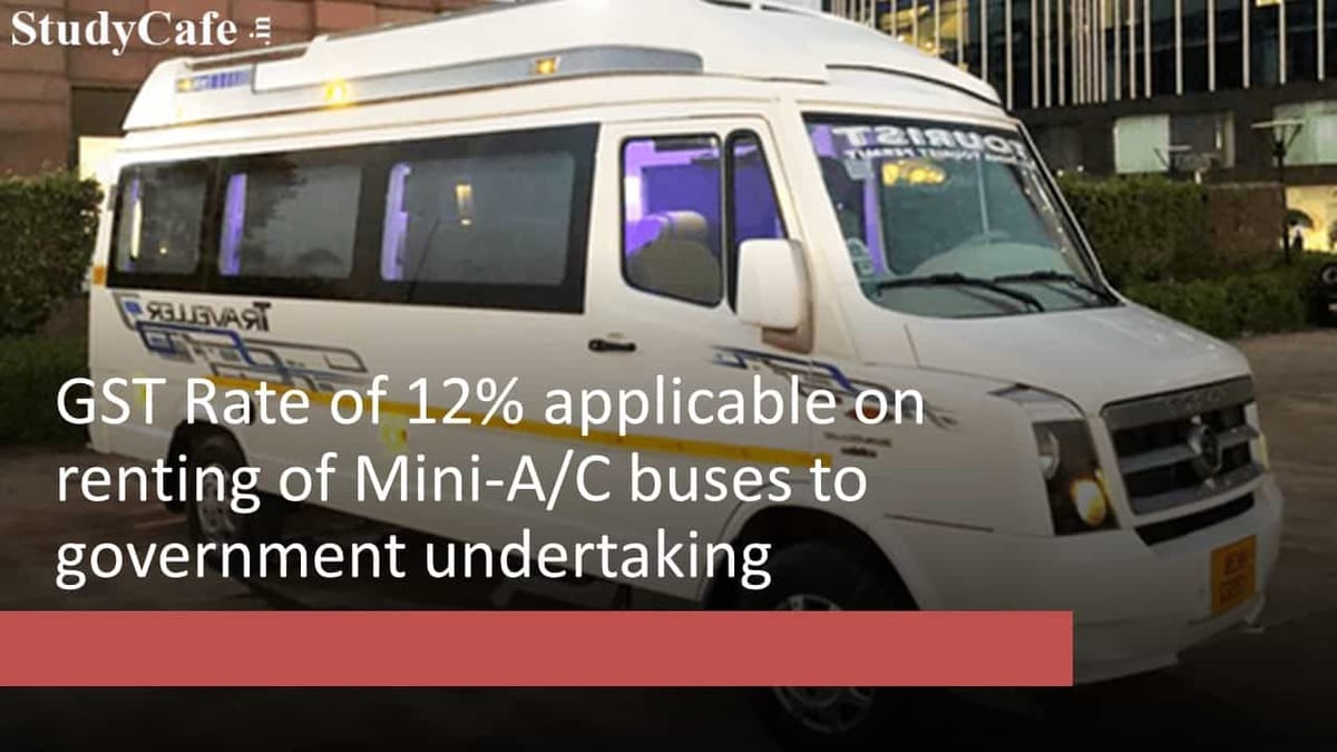 GST Rate of 12% applicable on renting of mini A/C buses to government undertaking