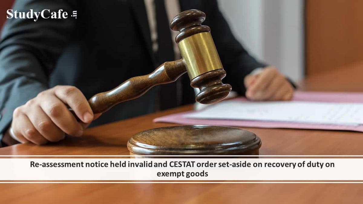 Re-assessment notice held invalid and CESTAT order set-aside on recovery of duty on exempt goods